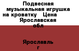 Подвесная музыкальная игрушка на кроватку › Цена ­ 500 - Ярославская обл., Ярославль г. Дети и материнство » Игрушки   